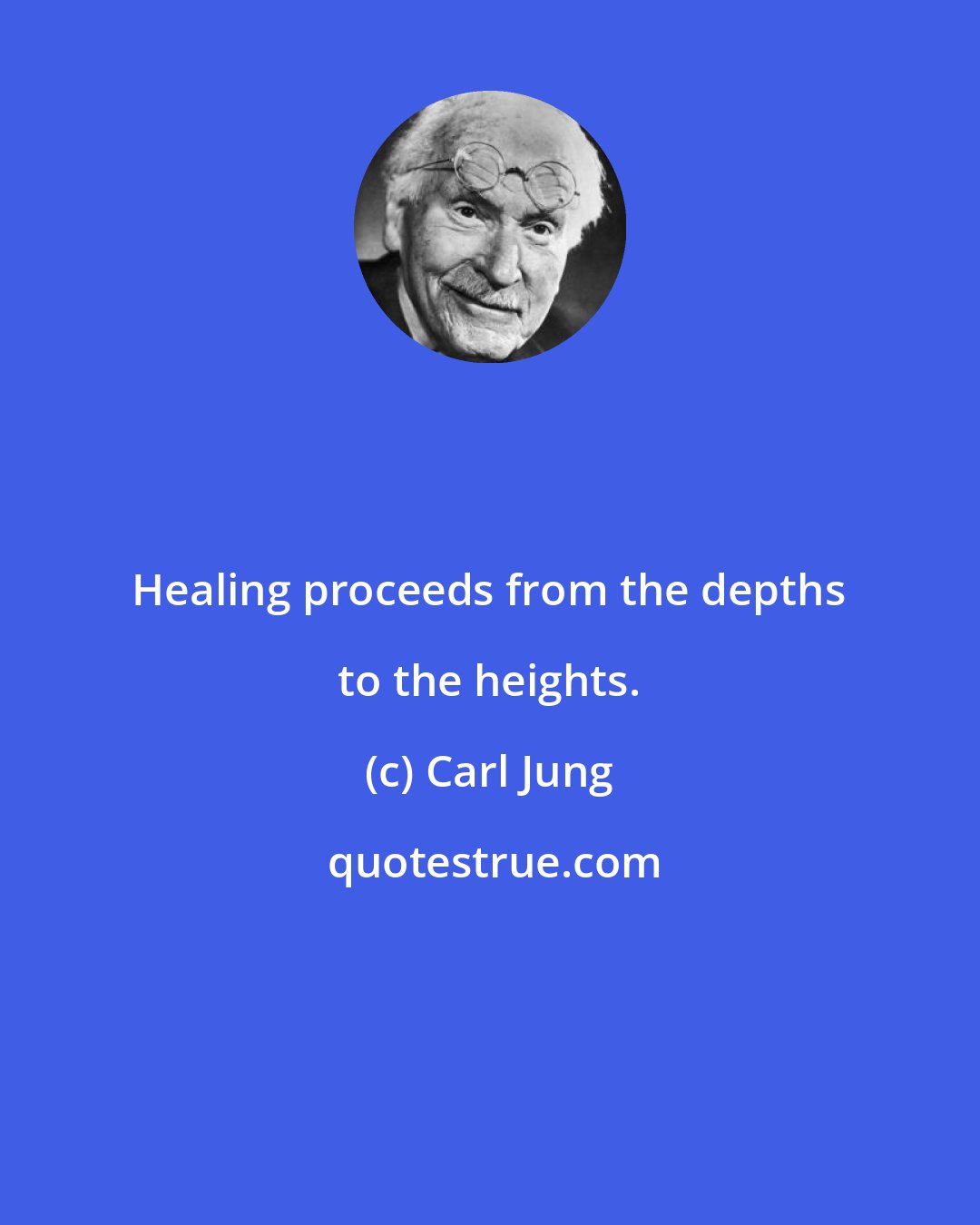 Carl Jung: Healing proceeds from the depths to the heights.