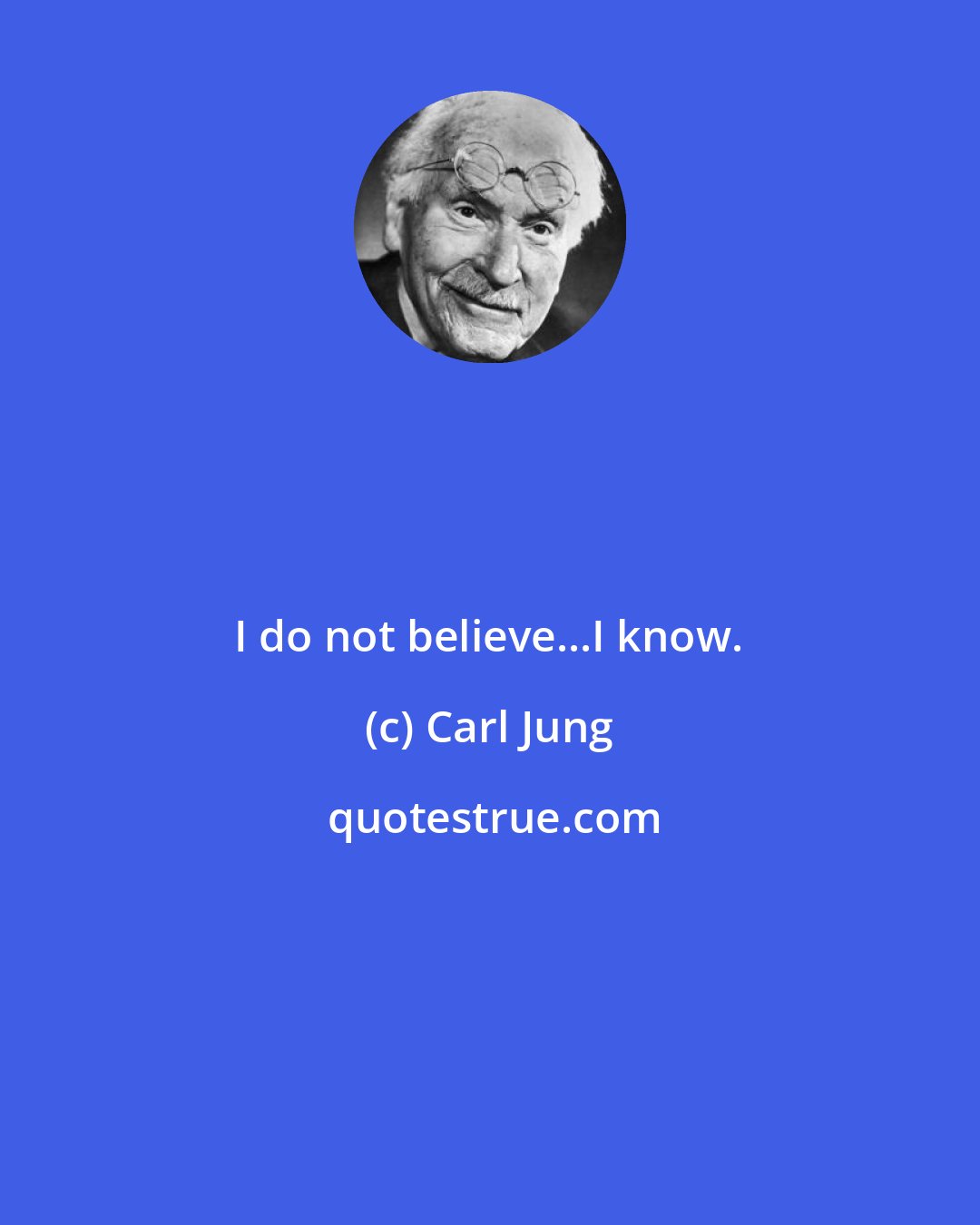 Carl Jung: I do not believe...I know.