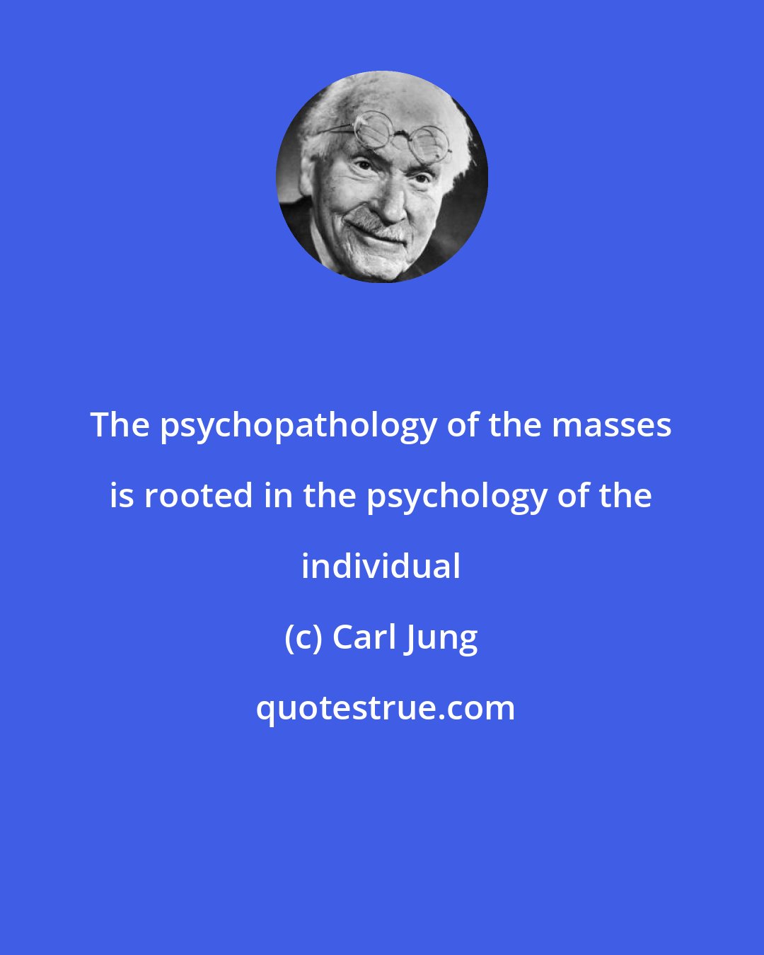 Carl Jung: The psychopathology of the masses is rooted in the psychology of the individual