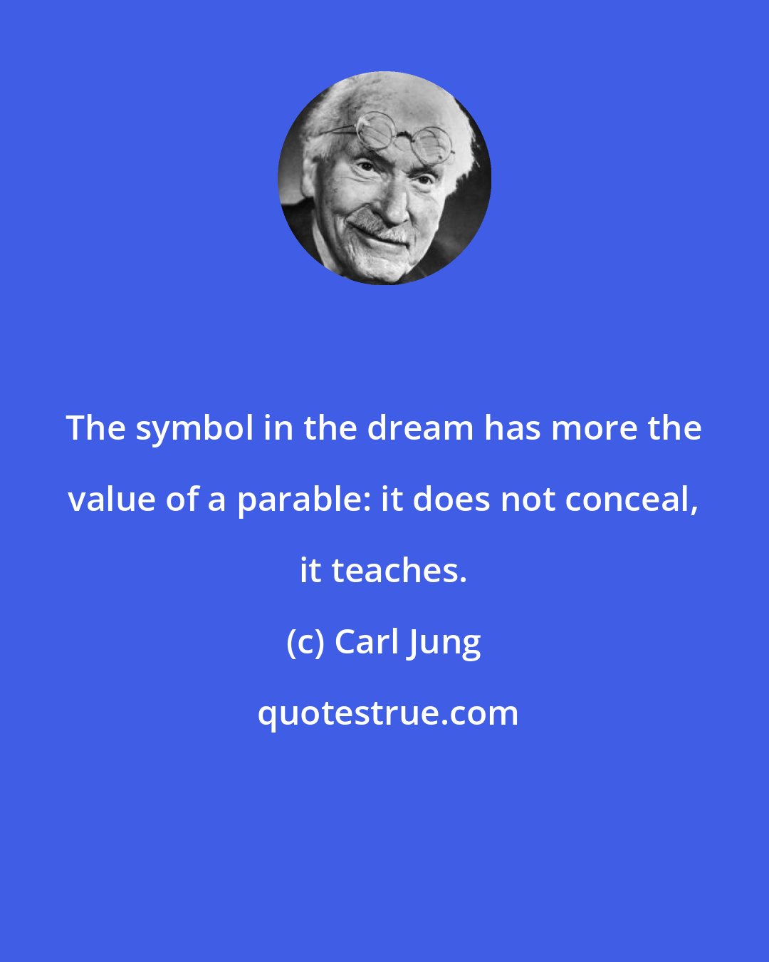 Carl Jung: The symbol in the dream has more the value of a parable: it does not conceal, it teaches.