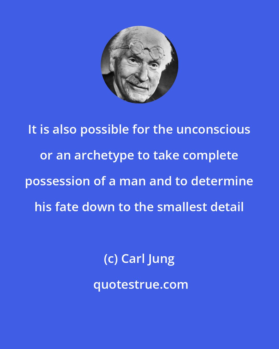 Carl Jung: It is also possible for the unconscious or an archetype to take complete possession of a man and to determine his fate down to the smallest detail