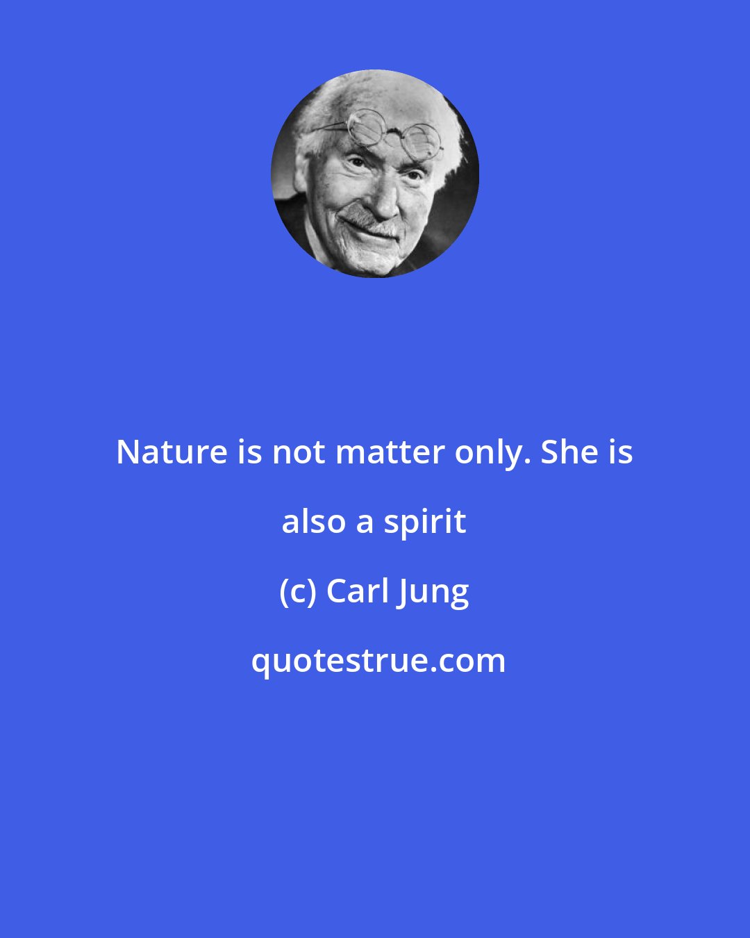 Carl Jung: Nature is not matter only. She is also a spirit