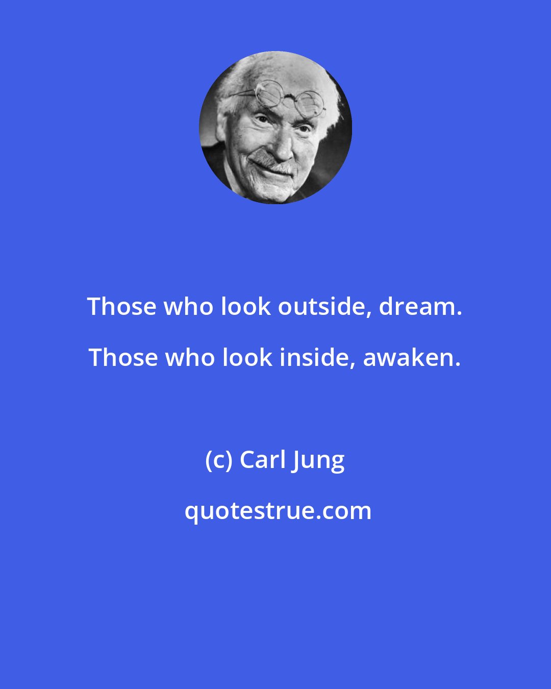 Carl Jung: Those who look outside, dream. Those who look inside, awaken.