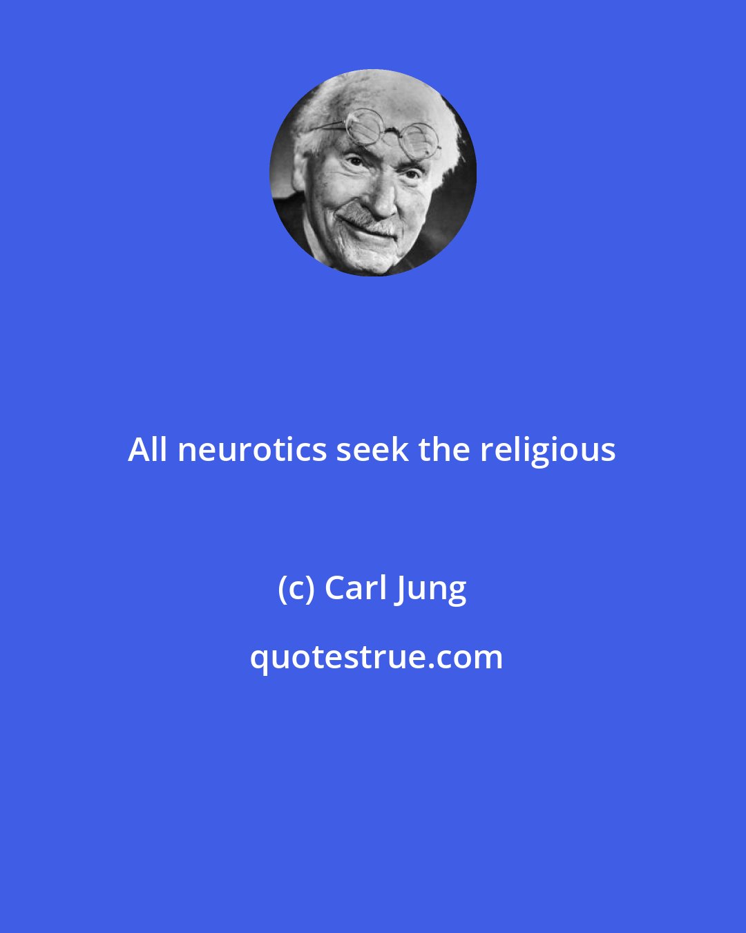 Carl Jung: All neurotics seek the religious