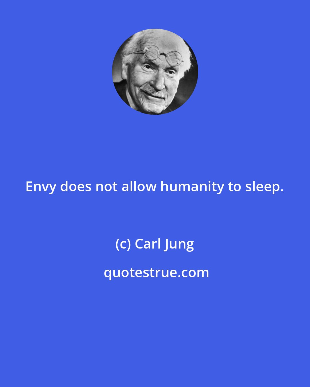 Carl Jung: Envy does not allow humanity to sleep.