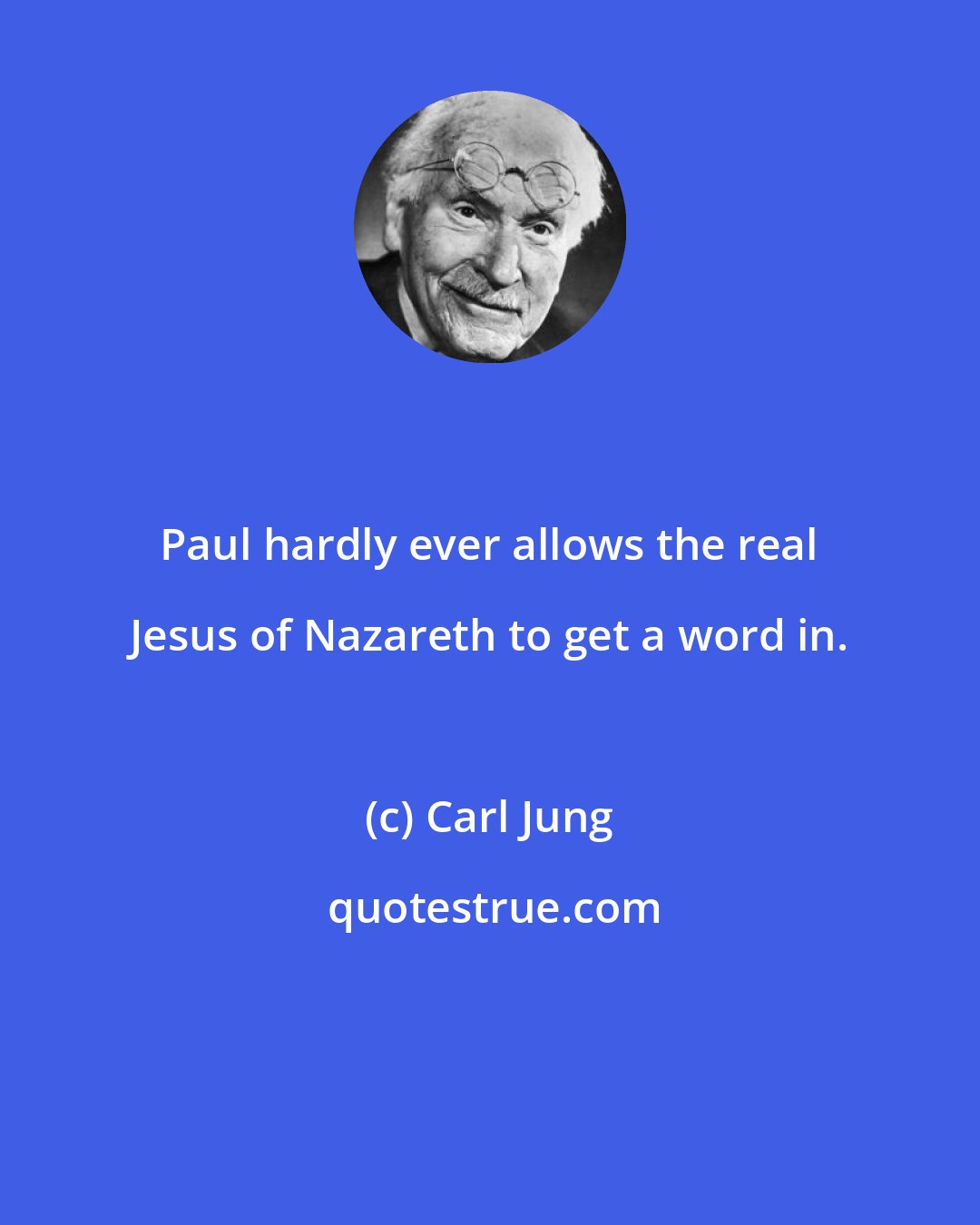 Carl Jung: Paul hardly ever allows the real Jesus of Nazareth to get a word in.