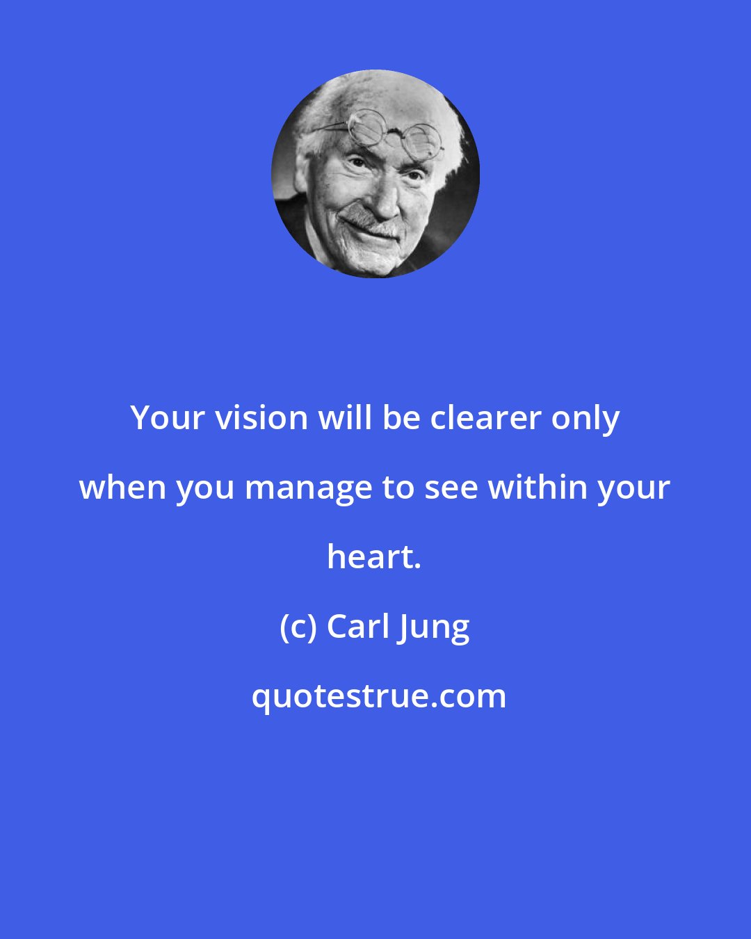 Carl Jung: Your vision will be clearer only when you manage to see within your heart.