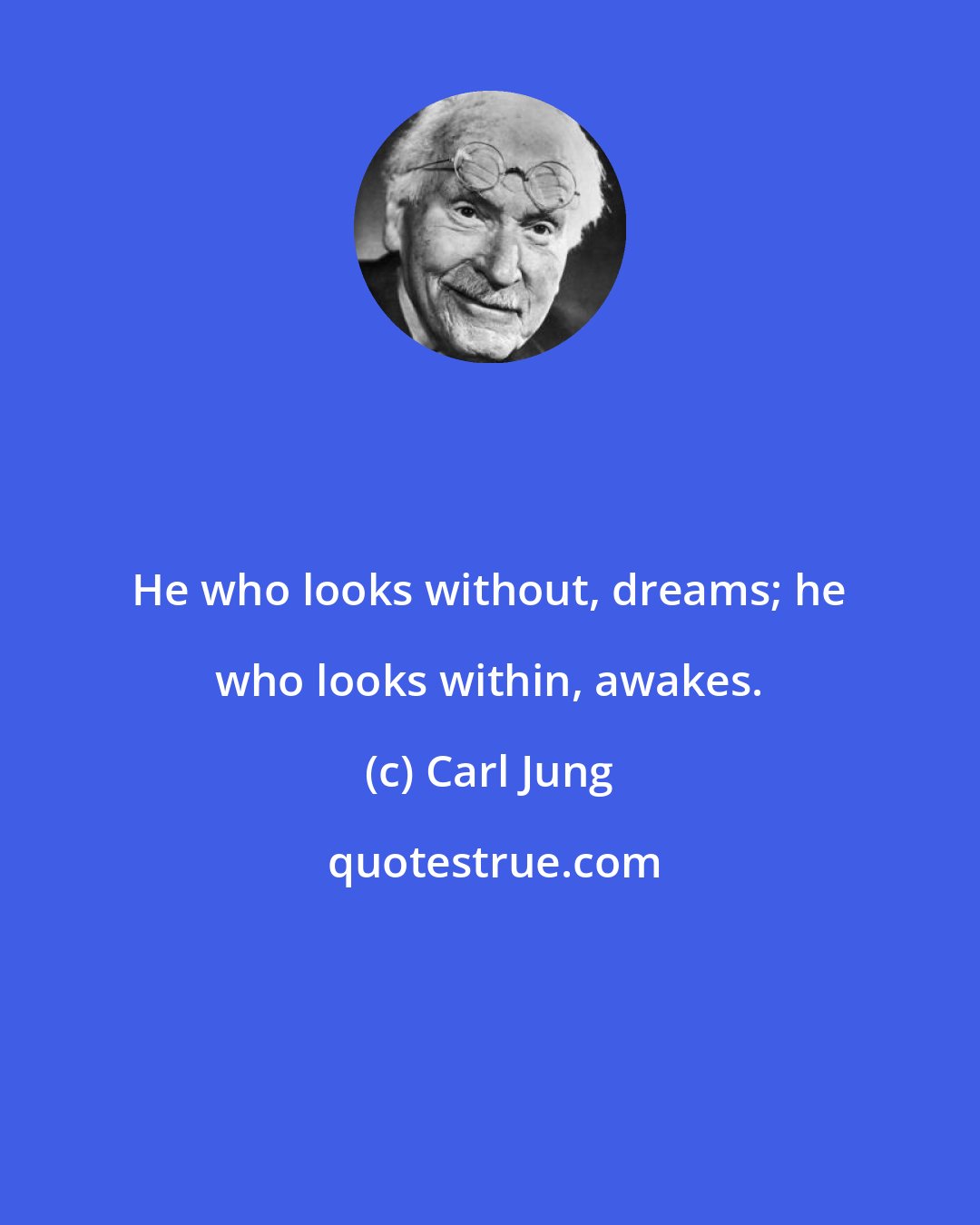 Carl Jung: He who looks without, dreams; he who looks within, awakes.