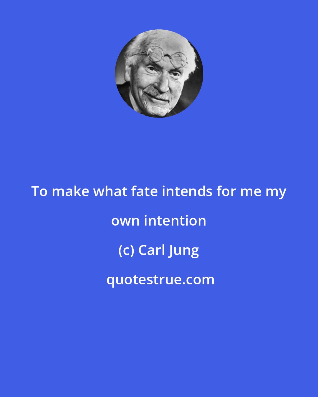 Carl Jung: To make what fate intends for me my own intention