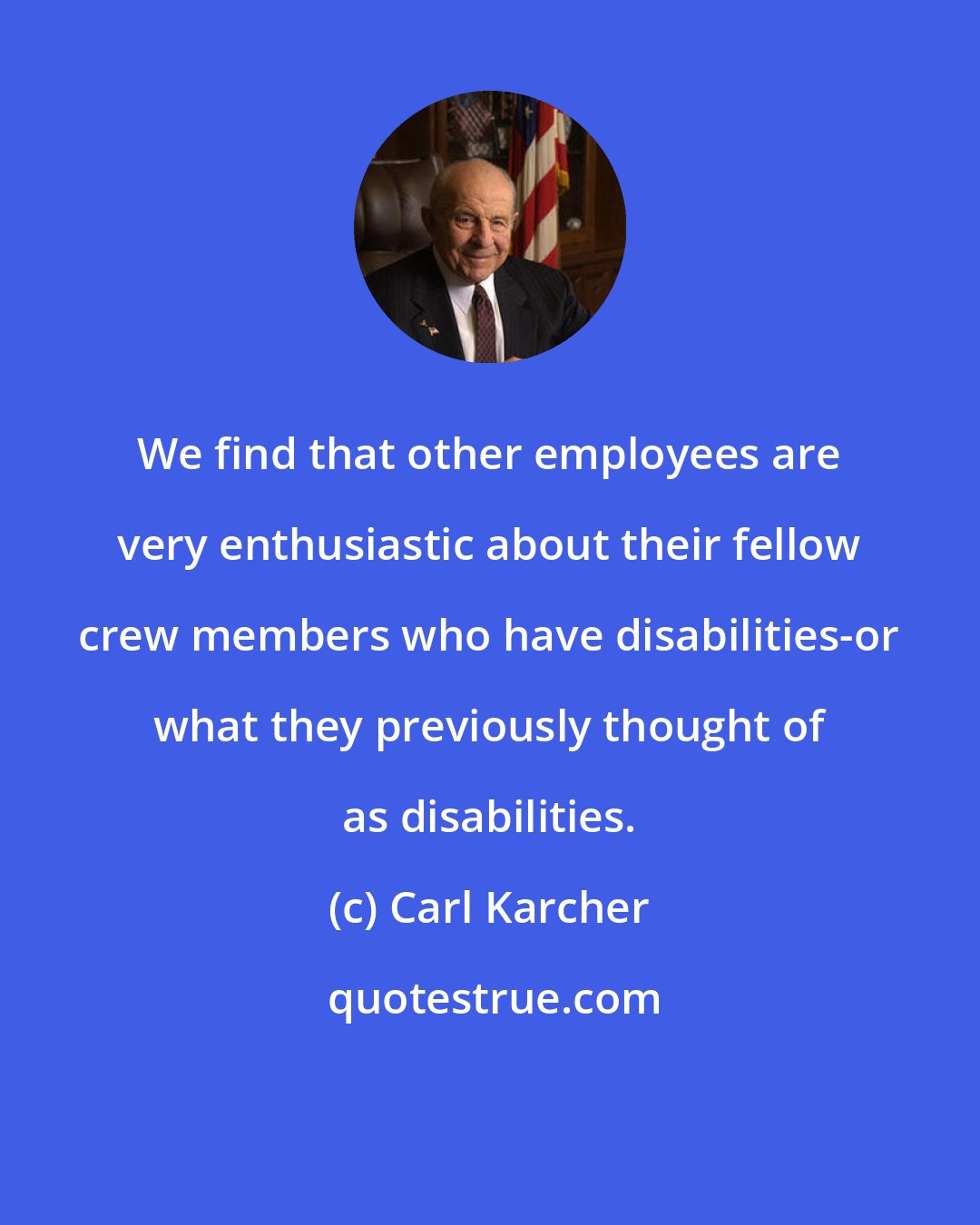 Carl Karcher: We find that other employees are very enthusiastic about their fellow crew members who have disabilities-or what they previously thought of as disabilities.