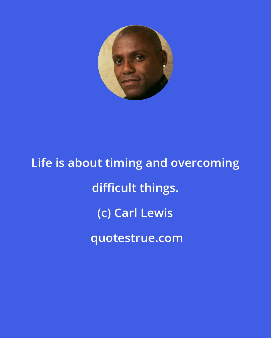 Carl Lewis: Life is about timing and overcoming difficult things.