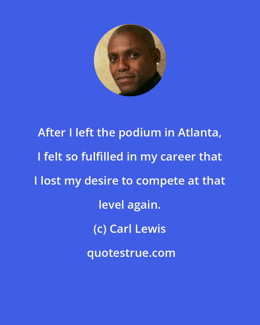 Carl Lewis: After I left the podium in Atlanta, I felt so fulfilled in my career that I lost my desire to compete at that level again.