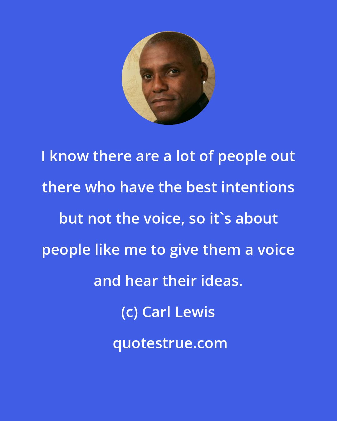 Carl Lewis: I know there are a lot of people out there who have the best intentions but not the voice, so it's about people like me to give them a voice and hear their ideas.