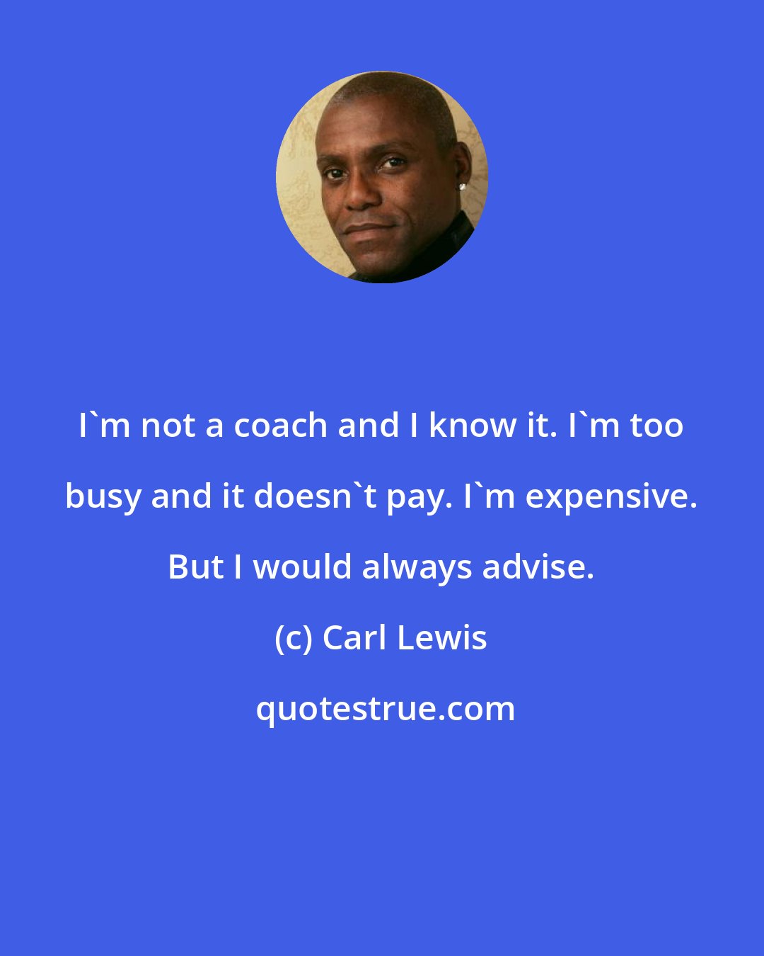 Carl Lewis: I'm not a coach and I know it. I'm too busy and it doesn't pay. I'm expensive. But I would always advise.