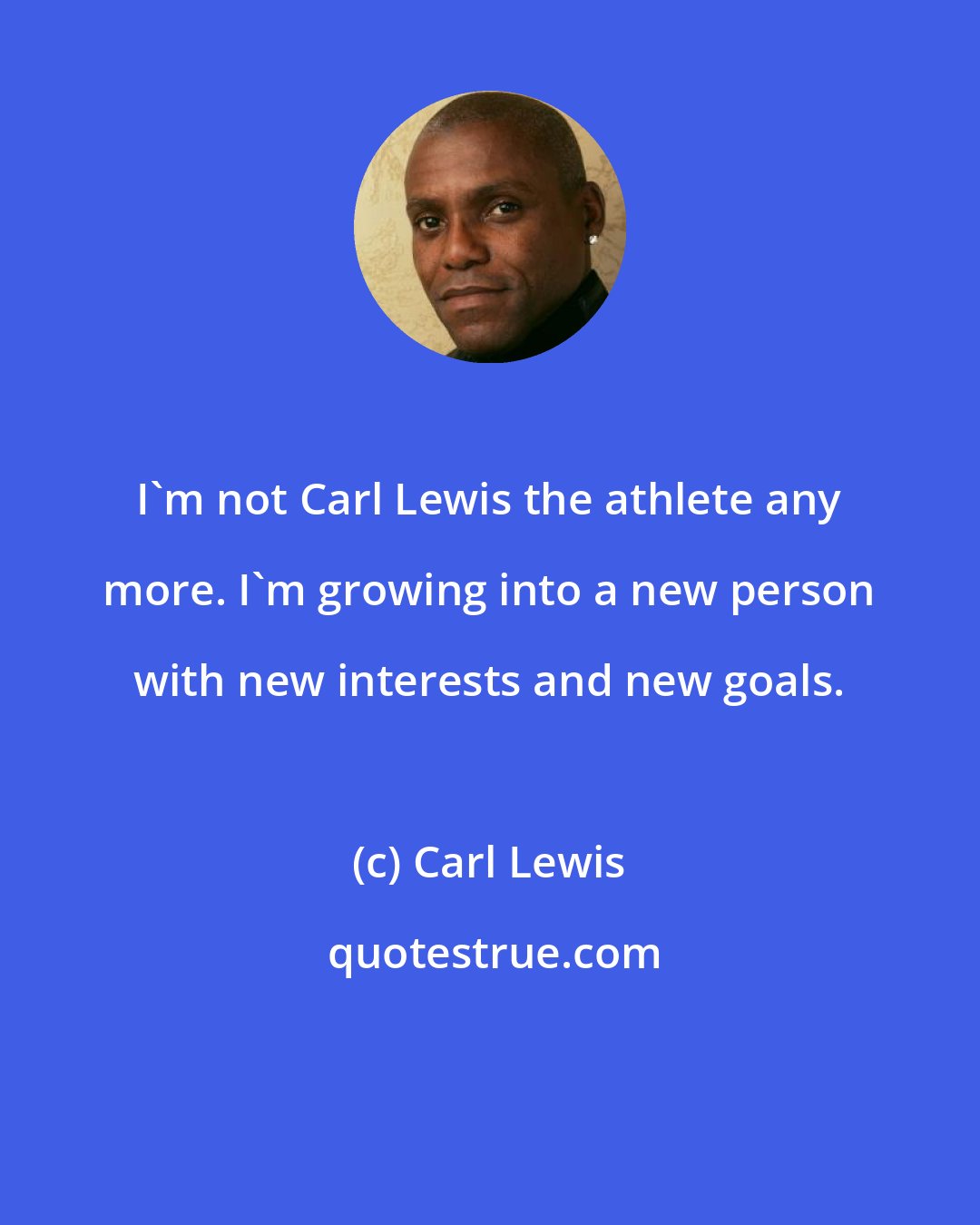 Carl Lewis: I'm not Carl Lewis the athlete any more. I'm growing into a new person with new interests and new goals.