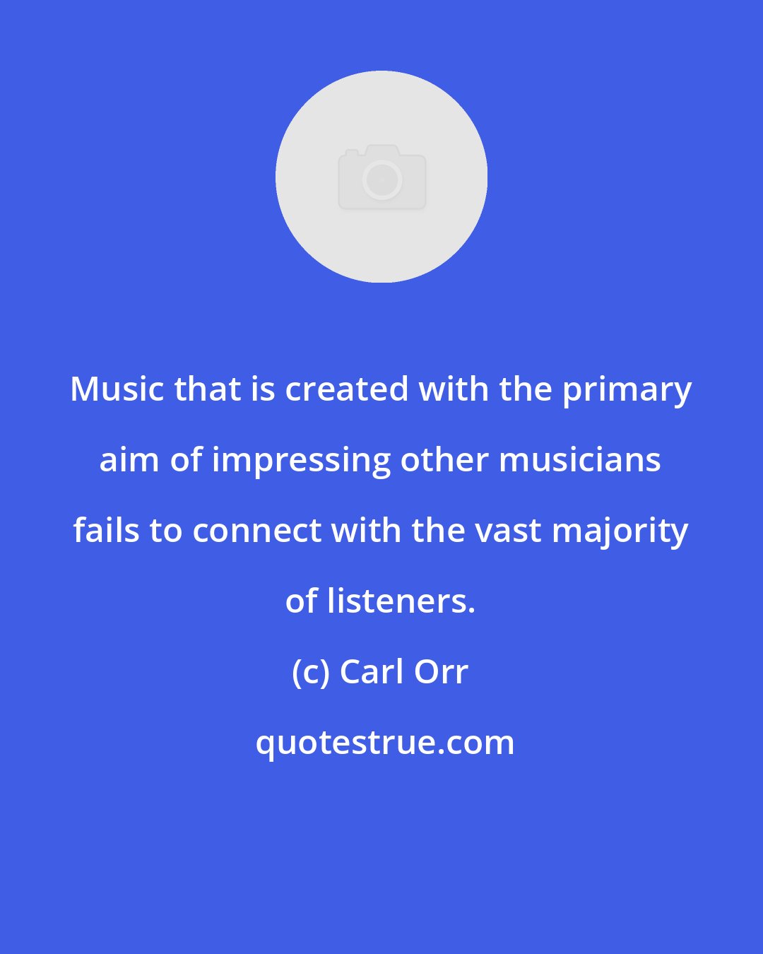 Carl Orr: Music that is created with the primary aim of impressing other musicians fails to connect with the vast majority of listeners.