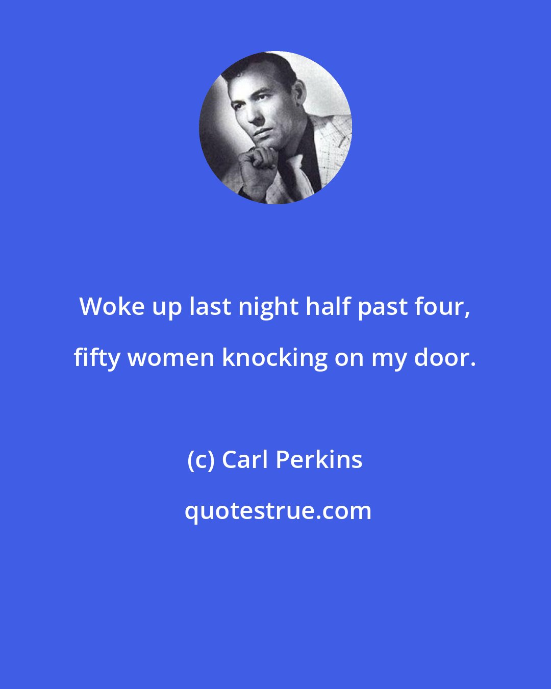 Carl Perkins: Woke up last night half past four, fifty women knocking on my door.