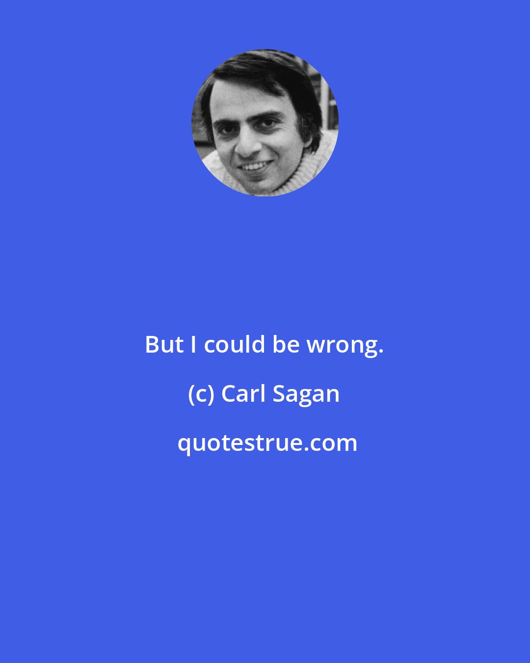 Carl Sagan: But I could be wrong.