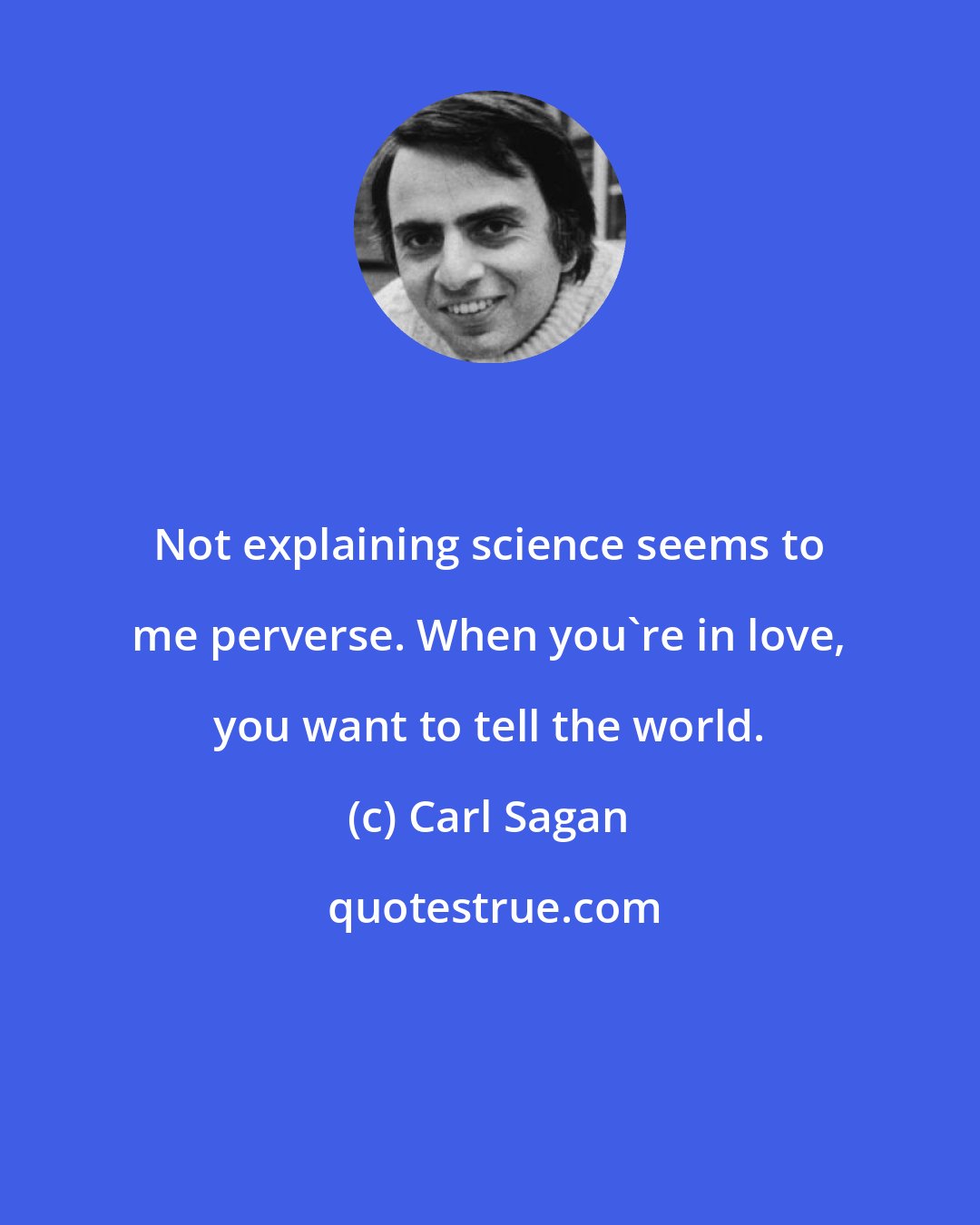 Carl Sagan: Not explaining science seems to me perverse. When you're in love, you want to tell the world.