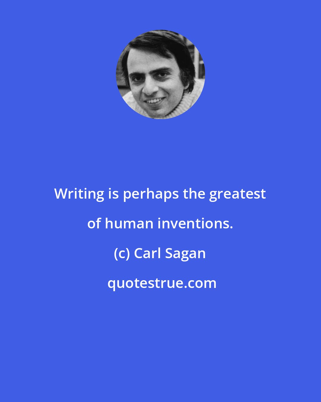 Carl Sagan: Writing is perhaps the greatest of human inventions.