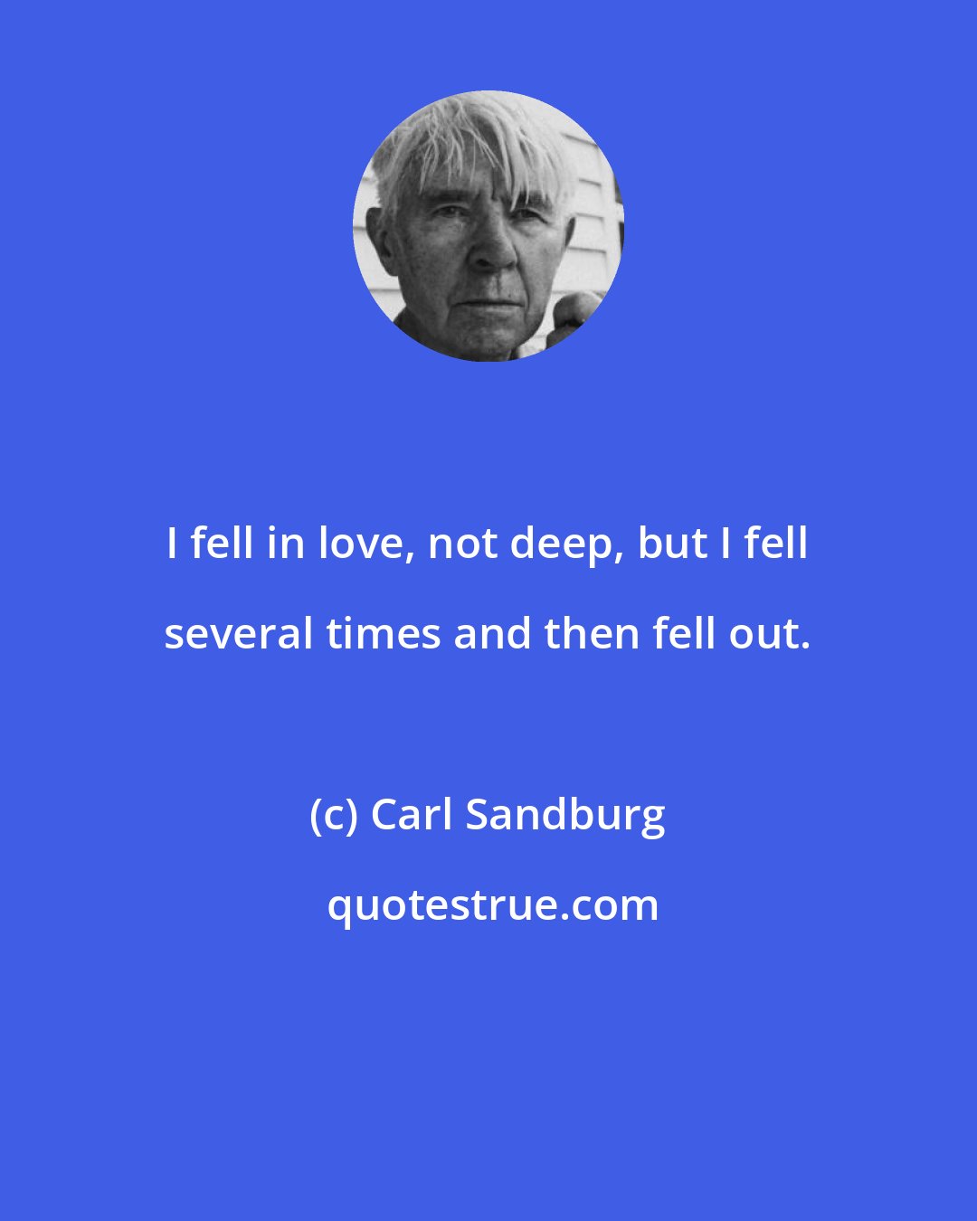 Carl Sandburg: I fell in love, not deep, but I fell several times and then fell out.