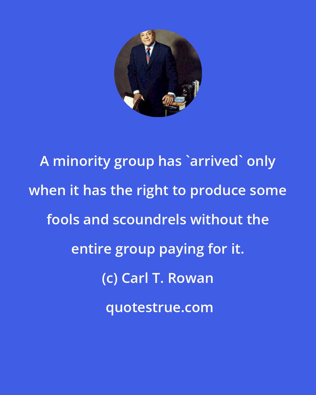 Carl T. Rowan: A minority group has 'arrived' only when it has the right to produce some fools and scoundrels without the entire group paying for it.