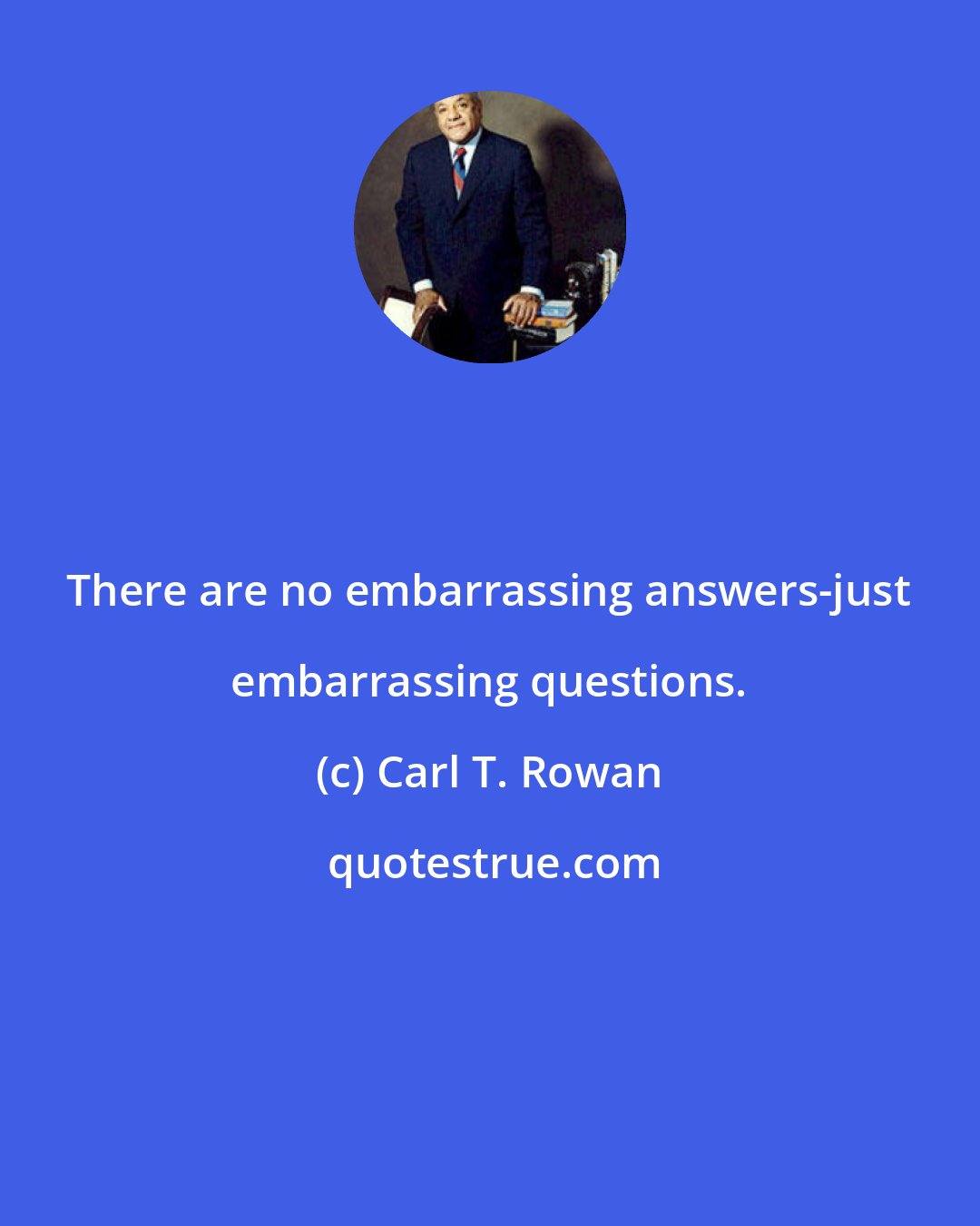 Carl T. Rowan: There are no embarrassing answers-just embarrassing questions.