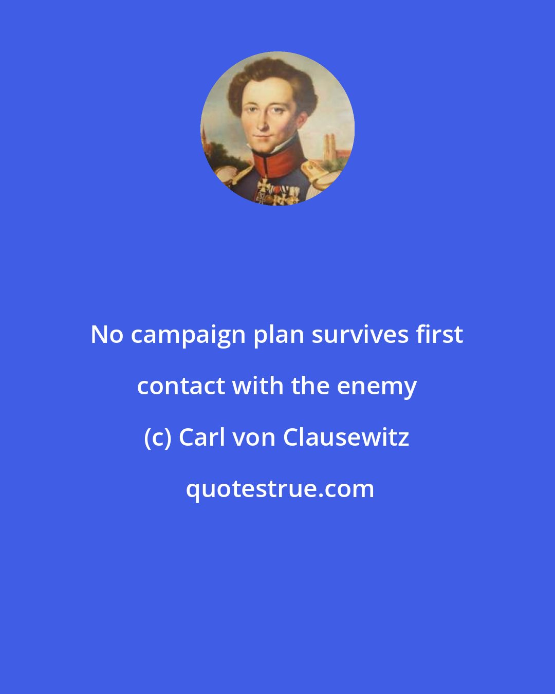 Carl von Clausewitz: No campaign plan survives first contact with the enemy