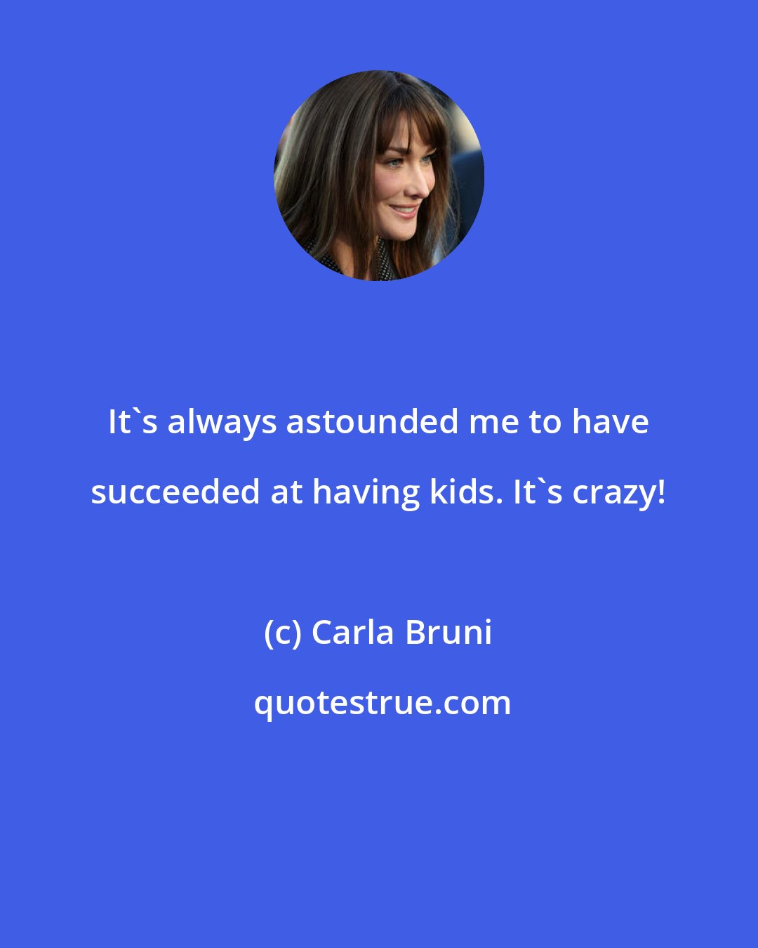 Carla Bruni: It's always astounded me to have succeeded at having kids. It's crazy!