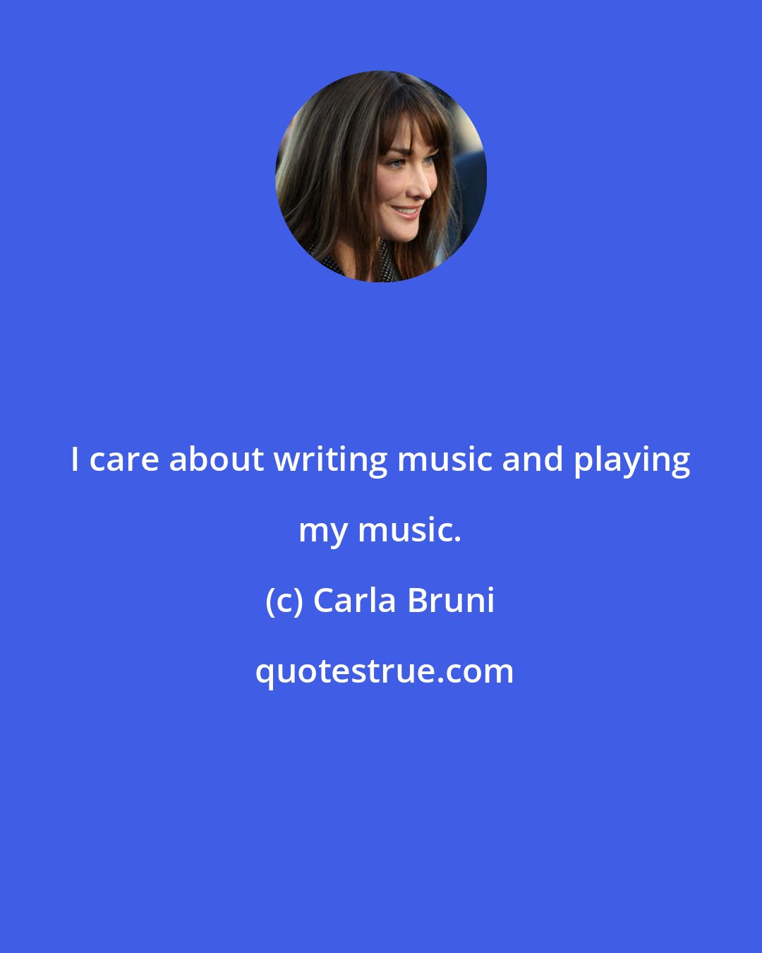 Carla Bruni: I care about writing music and playing my music.