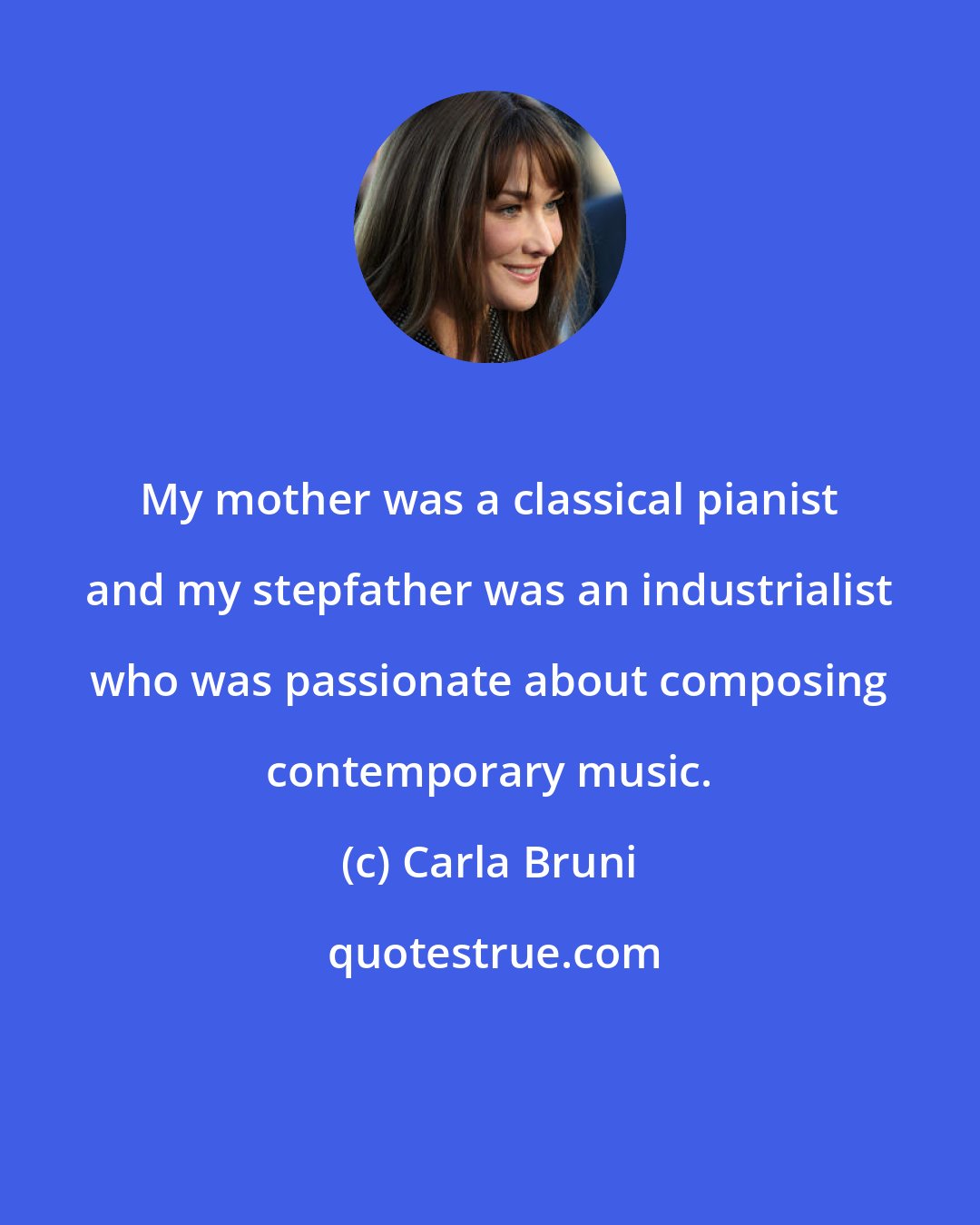 Carla Bruni: My mother was a classical pianist and my stepfather was an industrialist who was passionate about composing contemporary music.