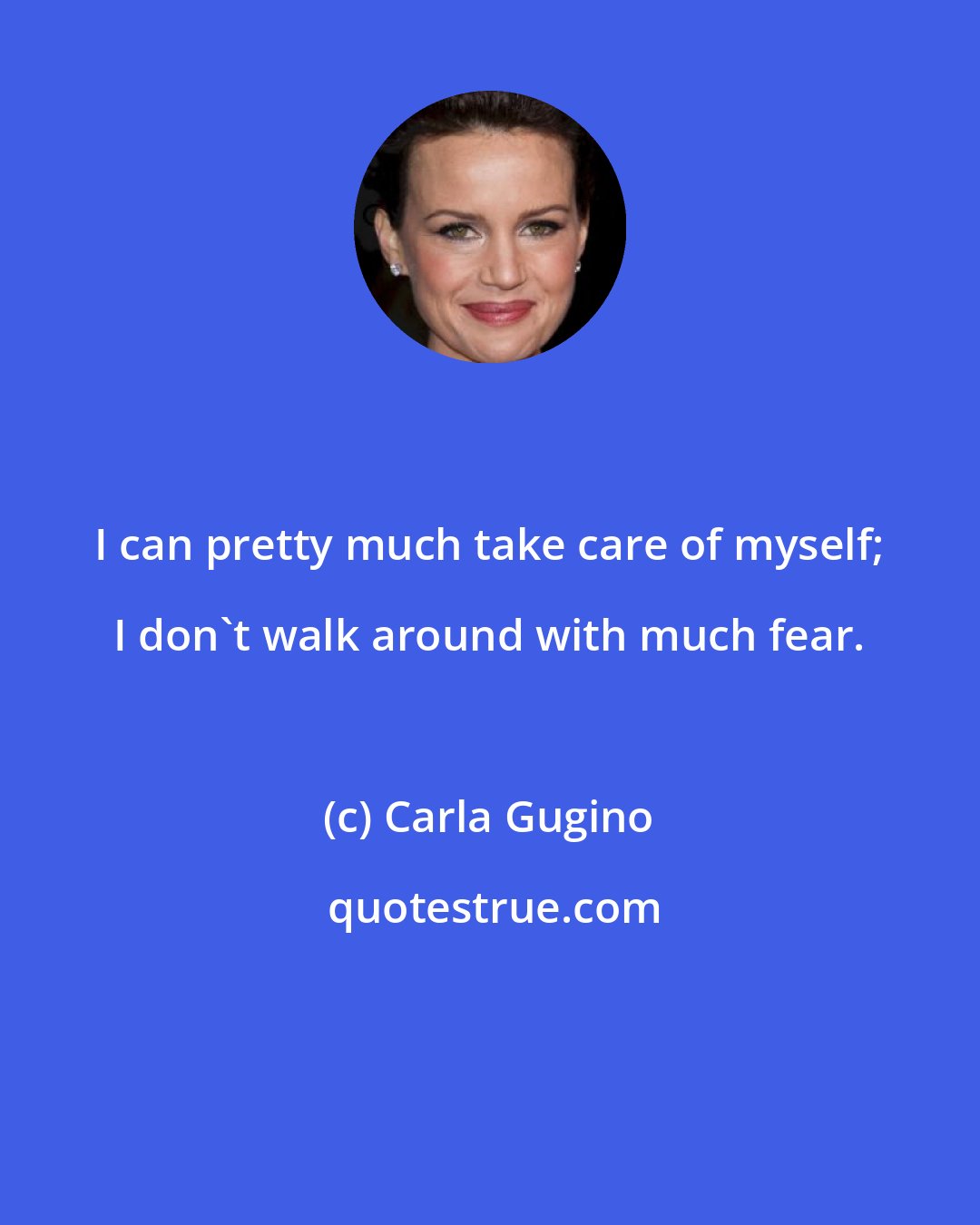 Carla Gugino: I can pretty much take care of myself; I don't walk around with much fear.