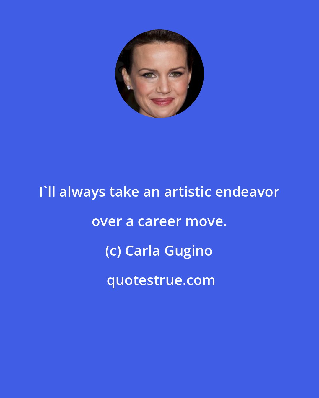 Carla Gugino: I'll always take an artistic endeavor over a career move.