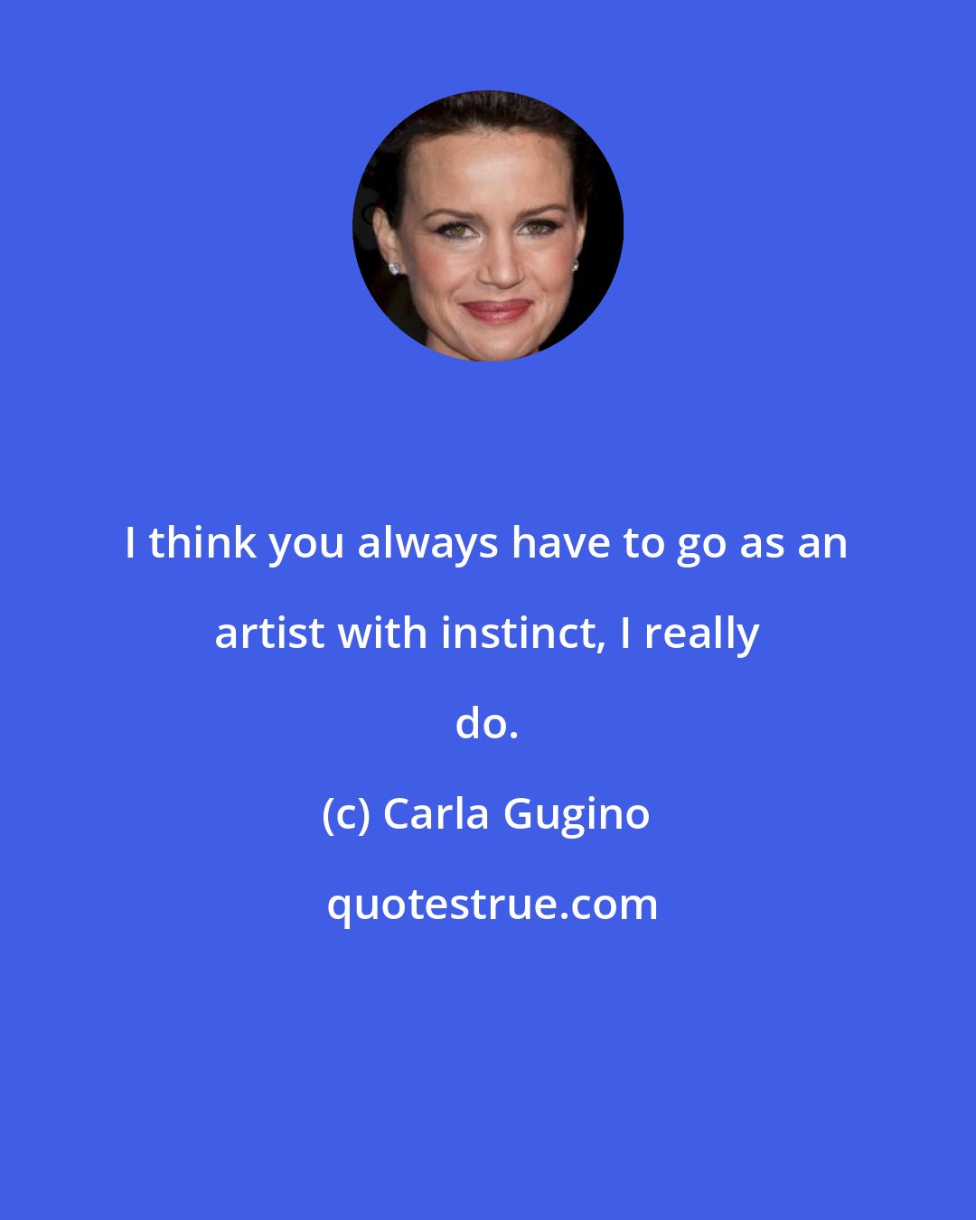 Carla Gugino: I think you always have to go as an artist with instinct, I really do.