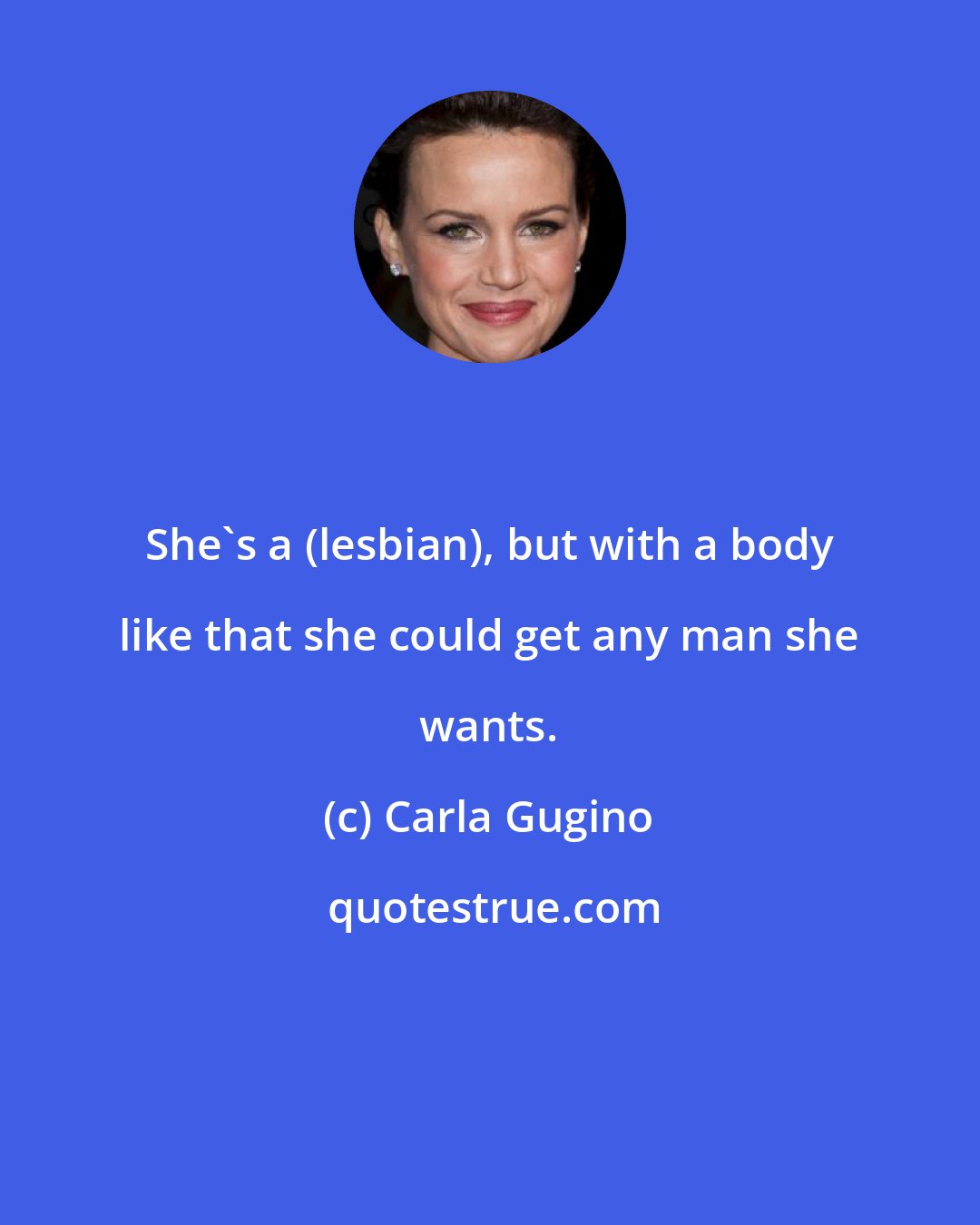 Carla Gugino: She's a (lesbian), but with a body like that she could get any man she wants.