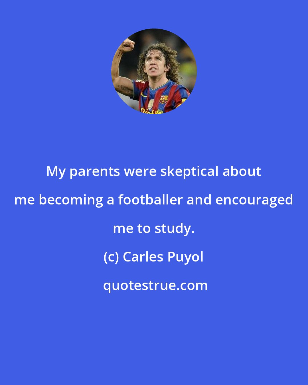 Carles Puyol: My parents were skeptical about me becoming a footballer and encouraged me to study.