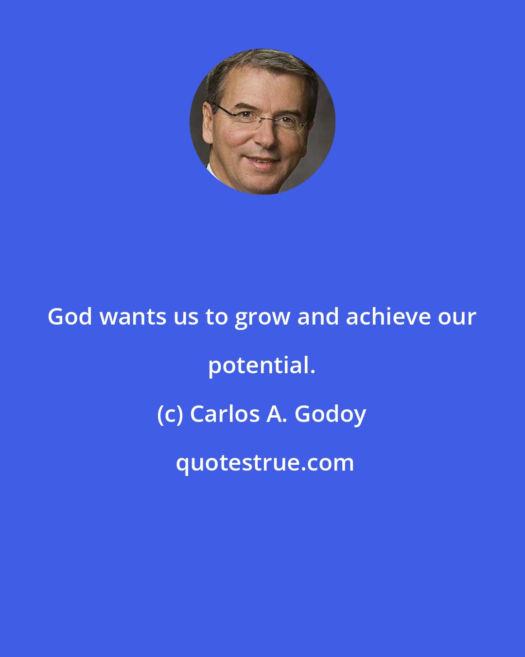 Carlos A. Godoy: God wants us to grow and achieve our potential.