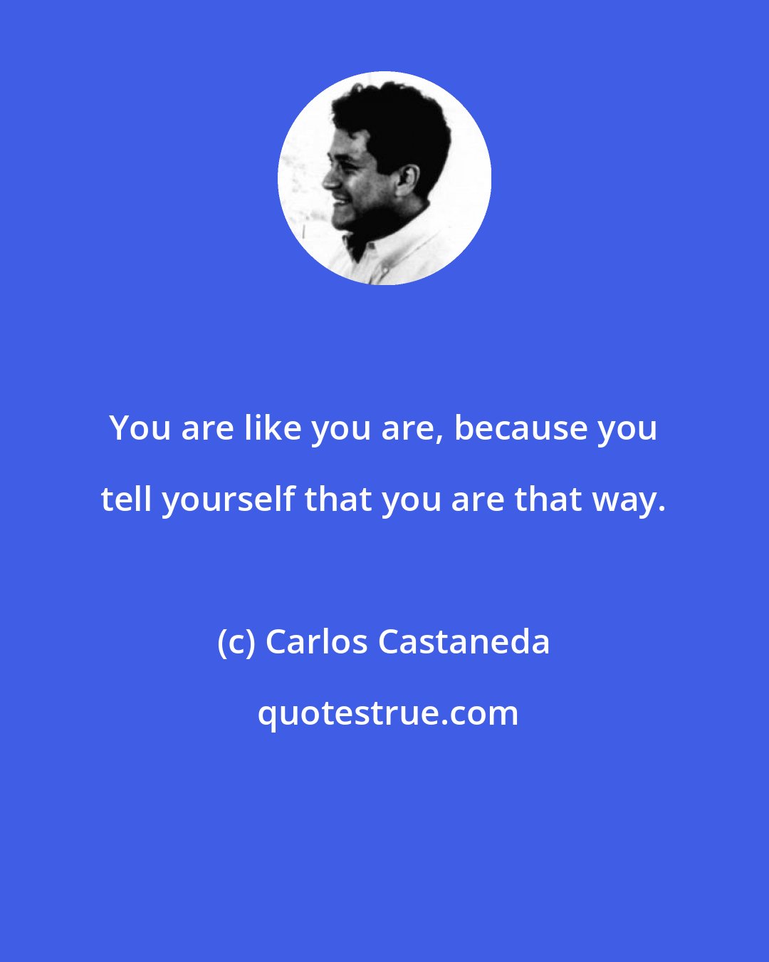 Carlos Castaneda: You are like you are, because you tell yourself that you are that way.