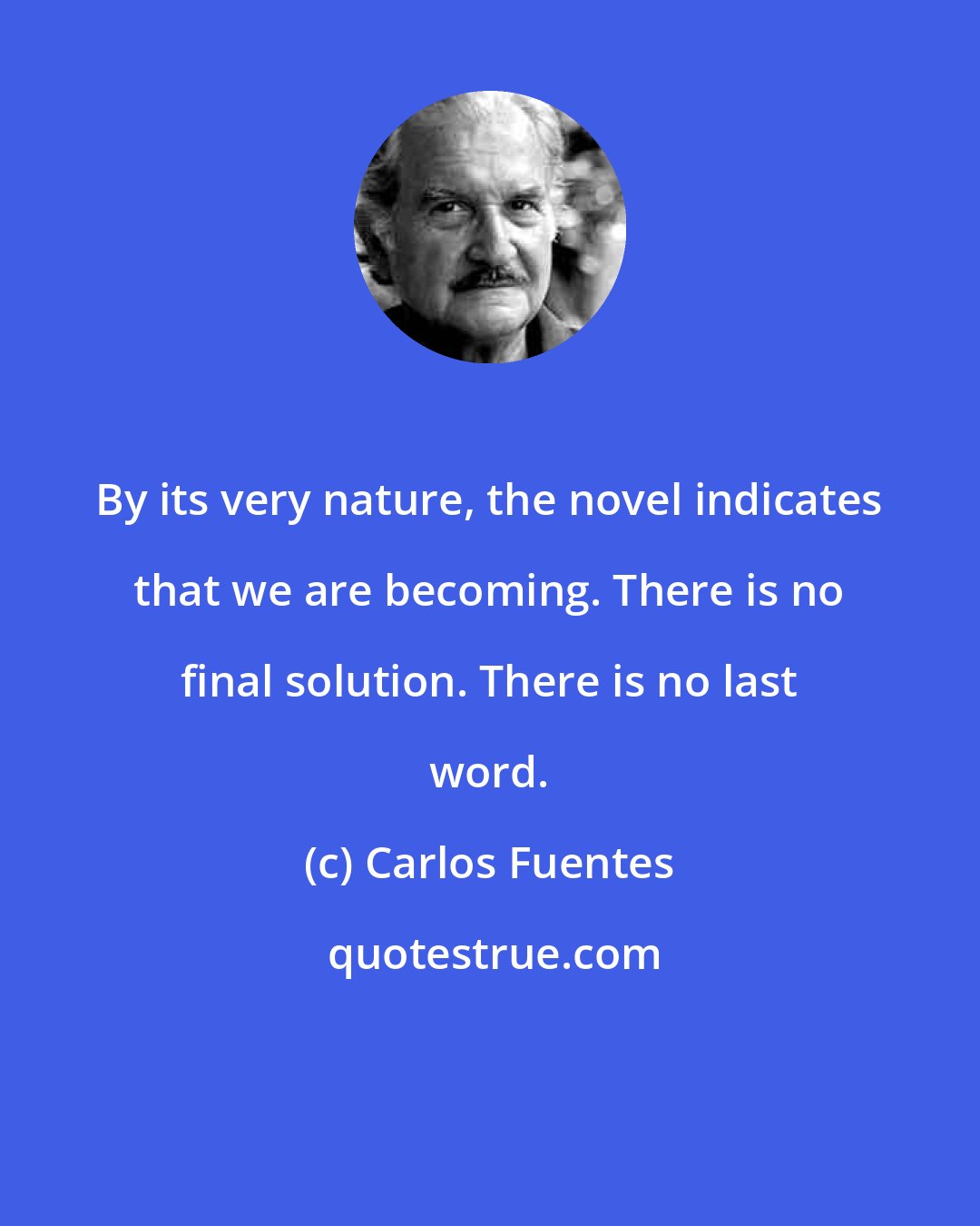 Carlos Fuentes: By its very nature, the novel indicates that we are becoming. There is no final solution. There is no last word.