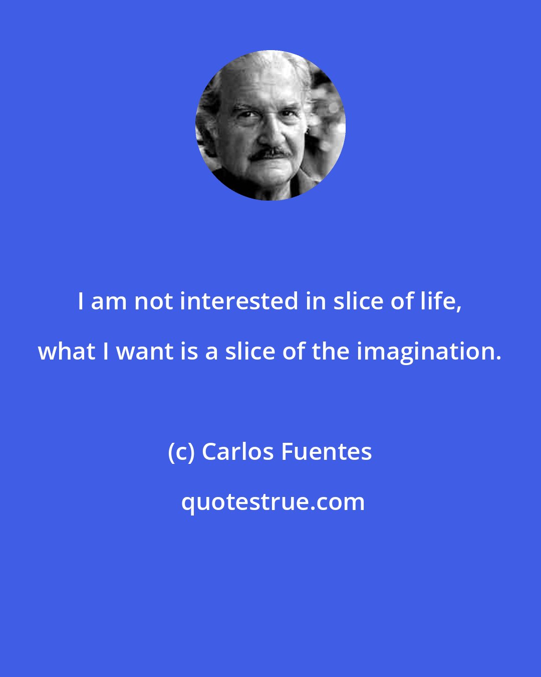 Carlos Fuentes: I am not interested in slice of life, what I want is a slice of the imagination.