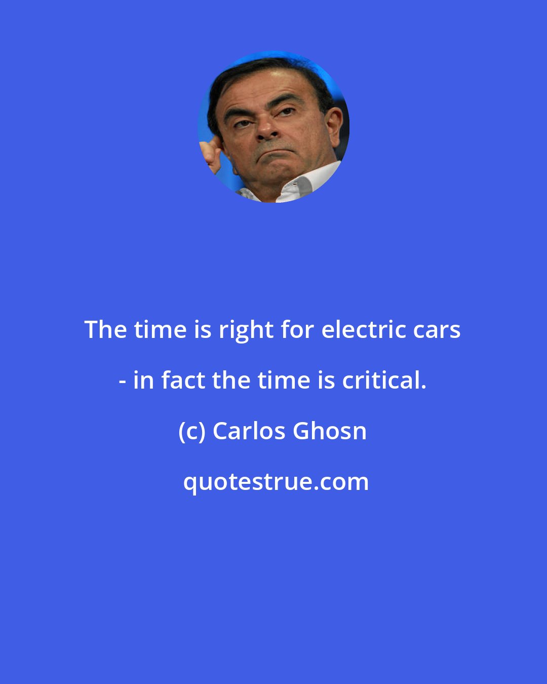 Carlos Ghosn: The time is right for electric cars - in fact the time is critical.