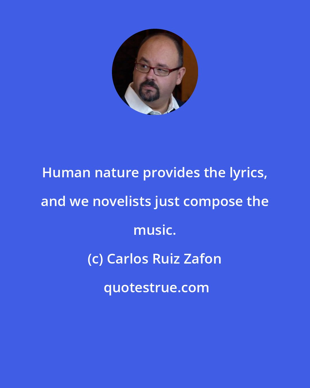 Carlos Ruiz Zafon: Human nature provides the lyrics, and we novelists just compose the music.