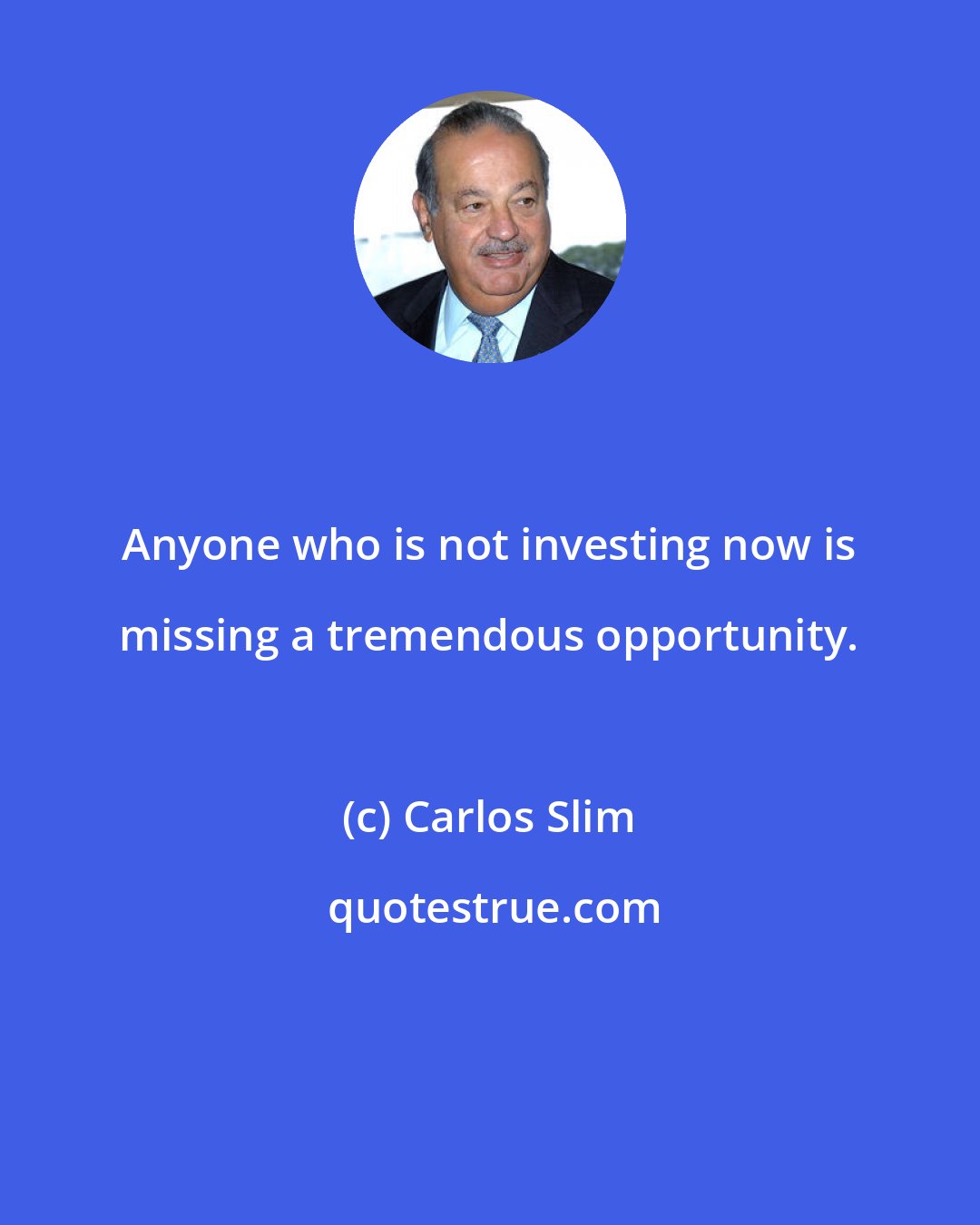 Carlos Slim: Anyone who is not investing now is missing a tremendous opportunity.