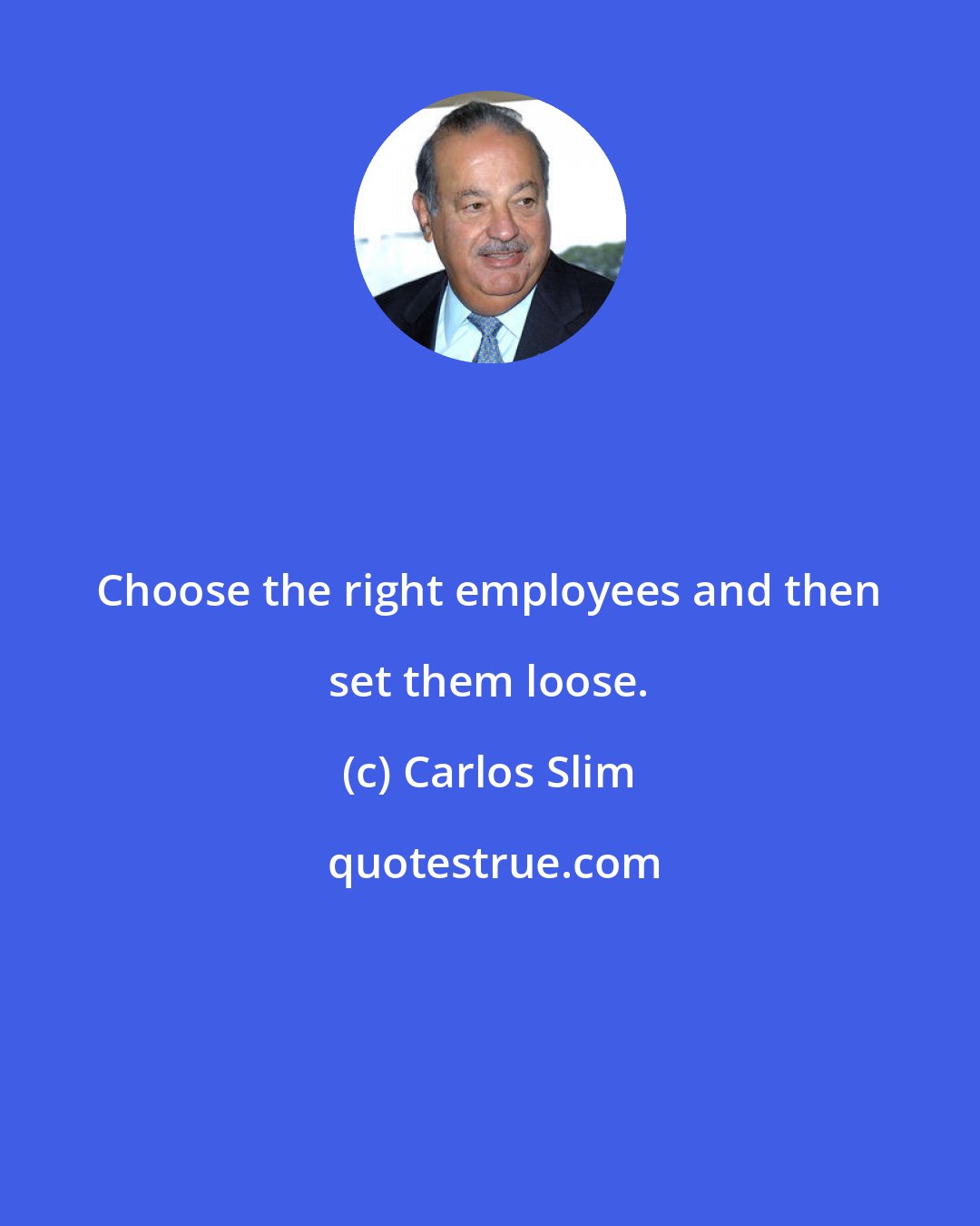 Carlos Slim: Choose the right employees and then set them loose.