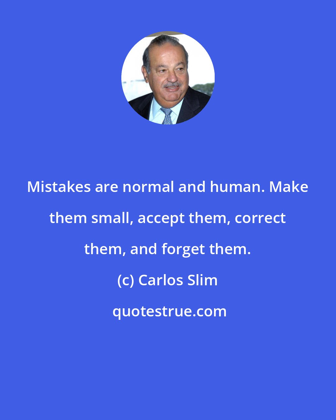 Carlos Slim: Mistakes are normal and human. Make them small, accept them, correct them, and forget them.