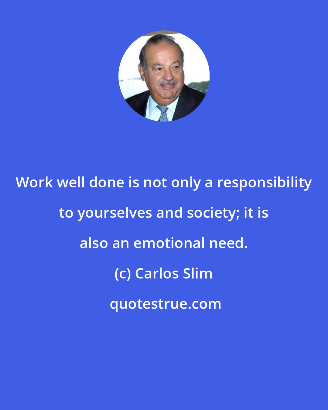 Carlos Slim: Work well done is not only a responsibility to yourselves and society; it is also an emotional need.