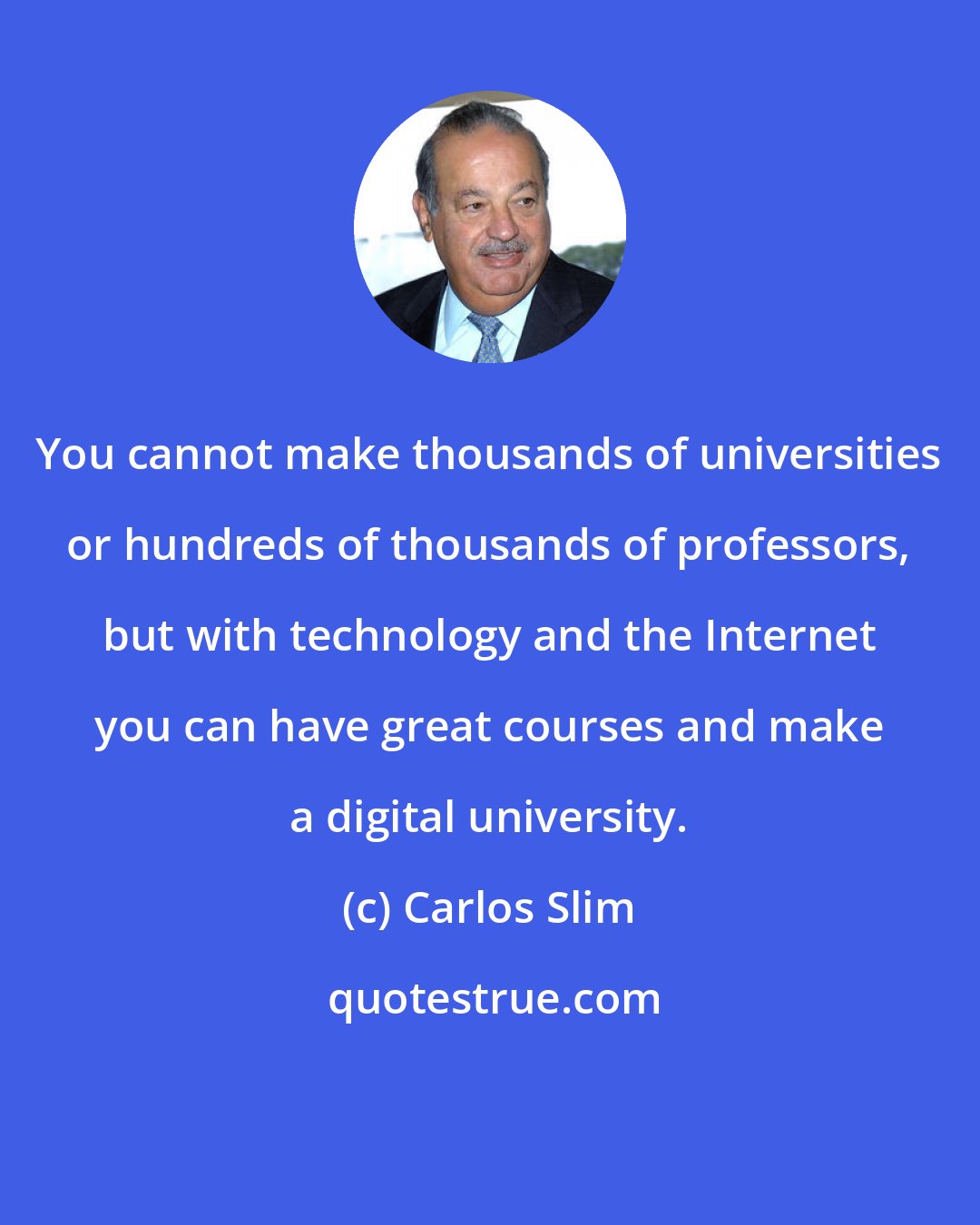 Carlos Slim: You cannot make thousands of universities or hundreds of thousands of professors, but with technology and the Internet you can have great courses and make a digital university.