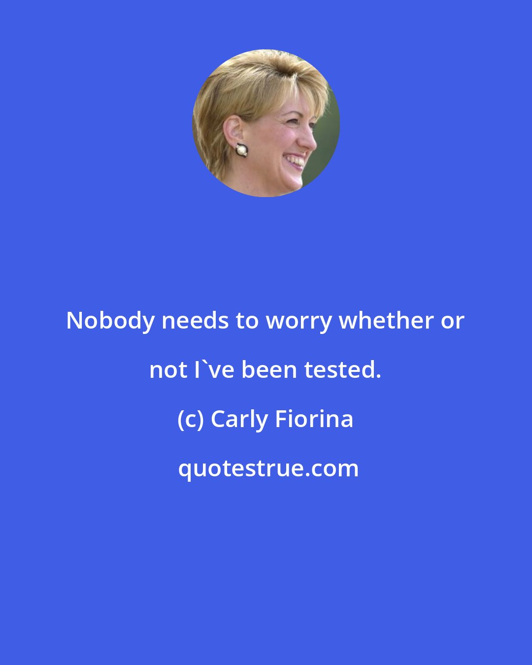 Carly Fiorina: Nobody needs to worry whether or not I've been tested.