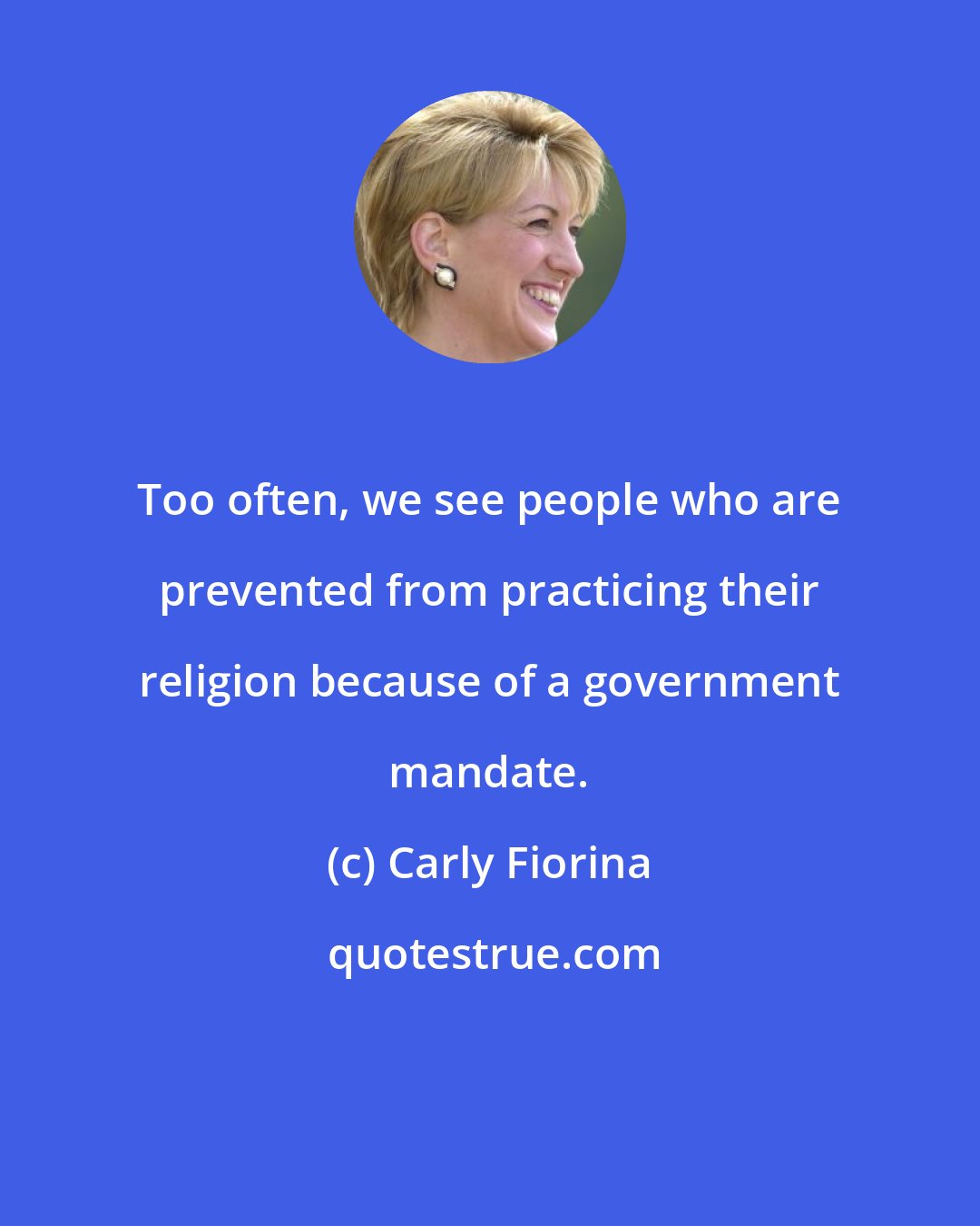 Carly Fiorina: Too often, we see people who are prevented from practicing their religion because of a government mandate.