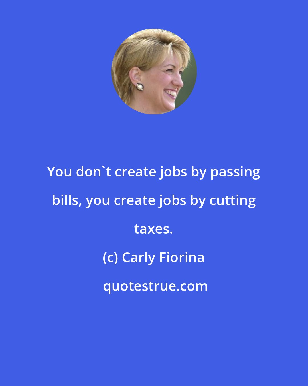 Carly Fiorina: You don't create jobs by passing bills, you create jobs by cutting taxes.